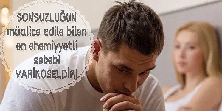 Sonsuzluğun müalicə edilə bilən ən əhəmiyyətli səbəbi Varikoseldir